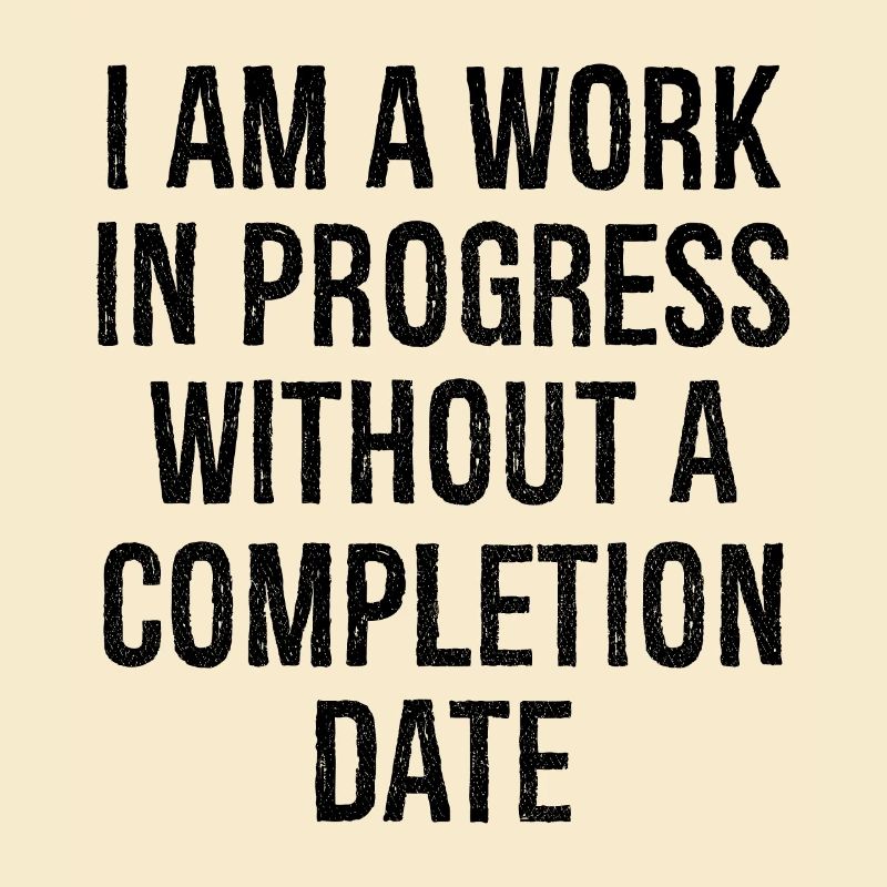 I am a work in progress without a completion date