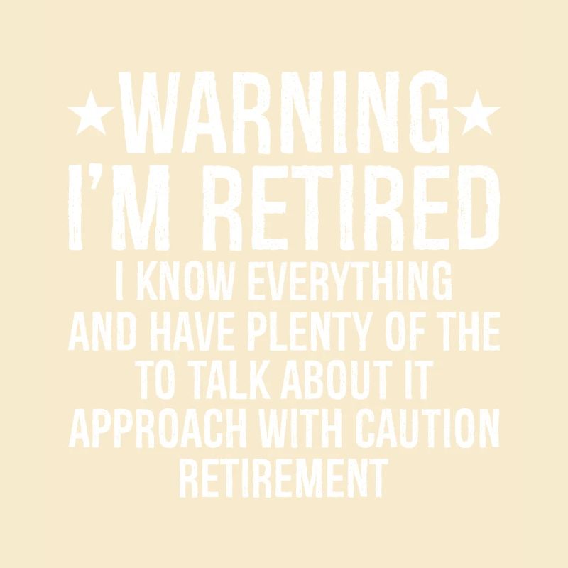 warning I'm retired I know everything and plenty