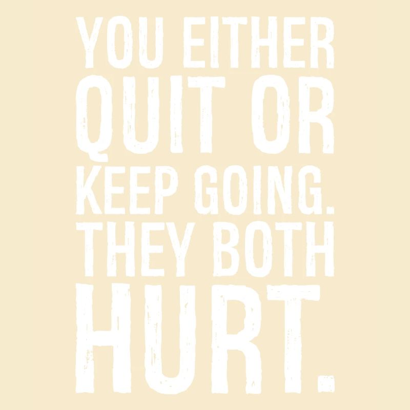 you either quit or keep going they both hurt