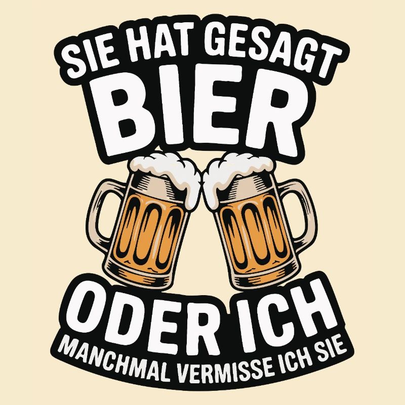 Sie hat gesagt: Bier oder ich. Ich vermisse Sie
