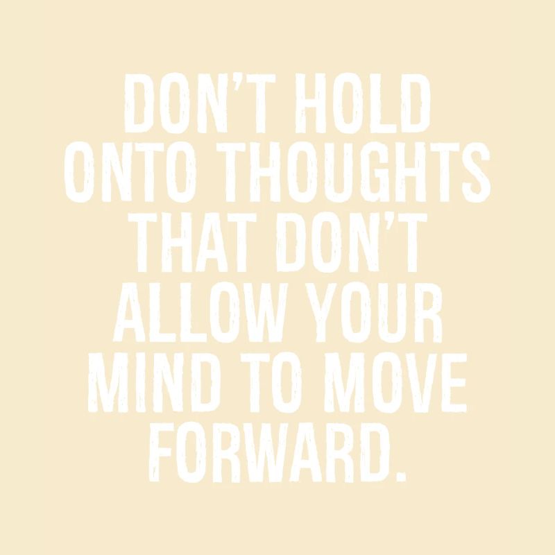 don't hold onto thoughts that don't allow you