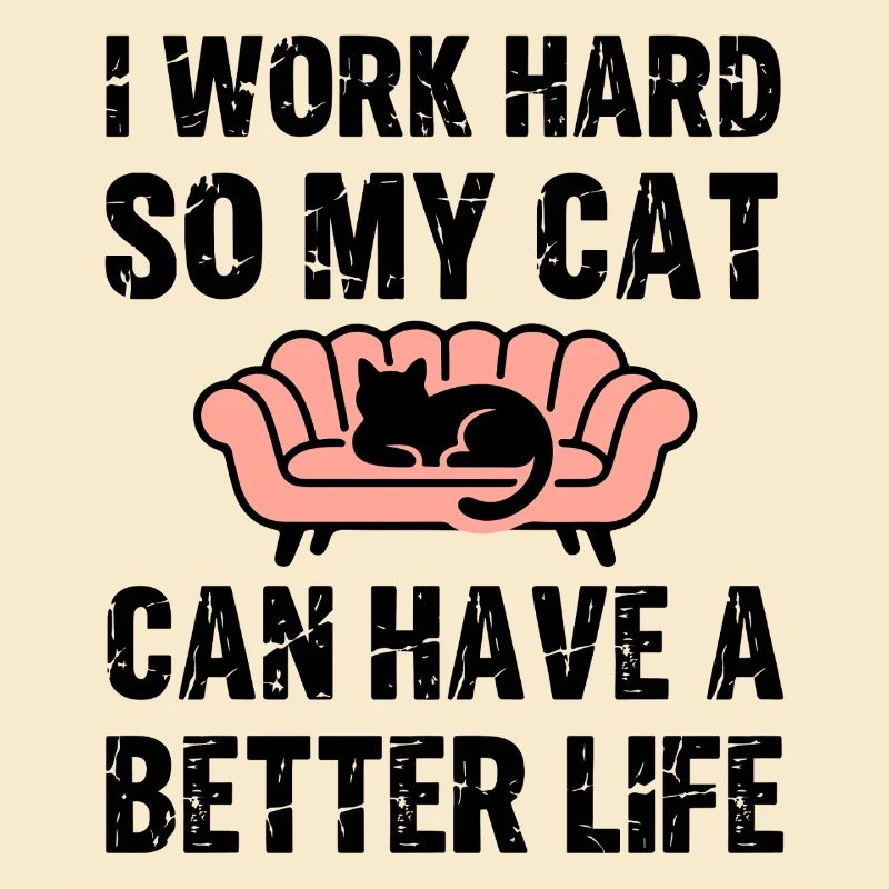 I Work hard so my cat can have a much better life