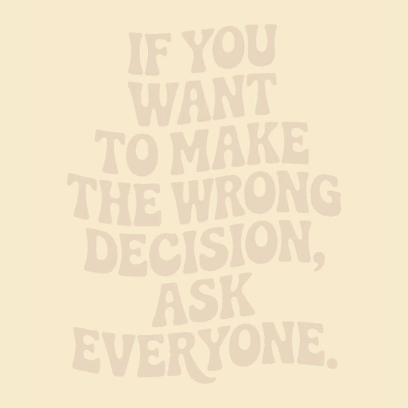 Want To Make Wrong Decision Ask Everyone Mindset