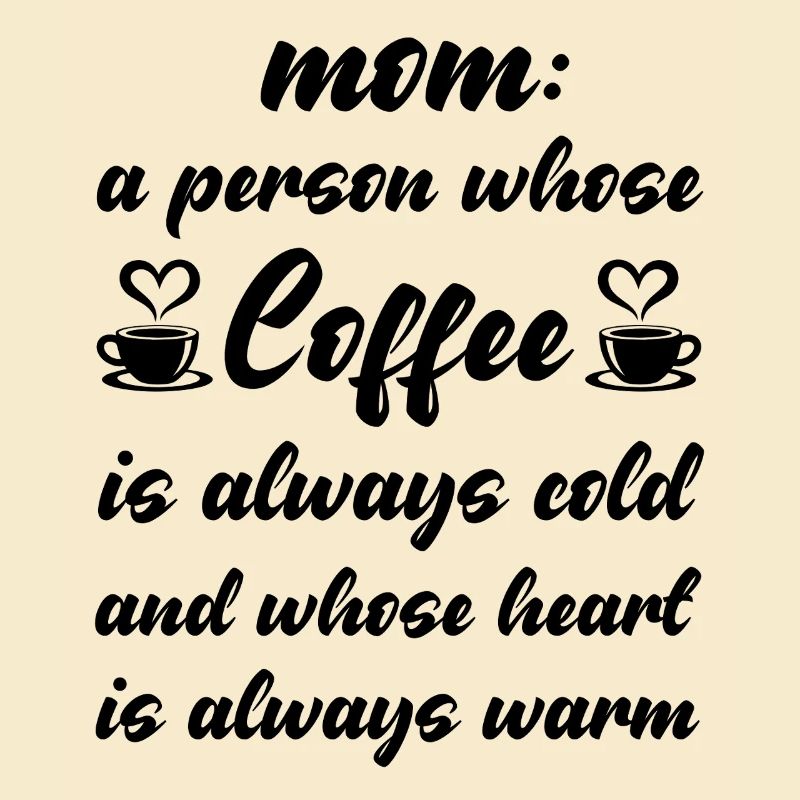 Mom is a peron whose Coffee is always cold