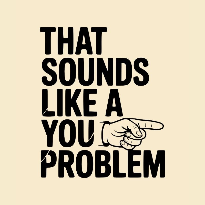 That Sounds Like a You Problem