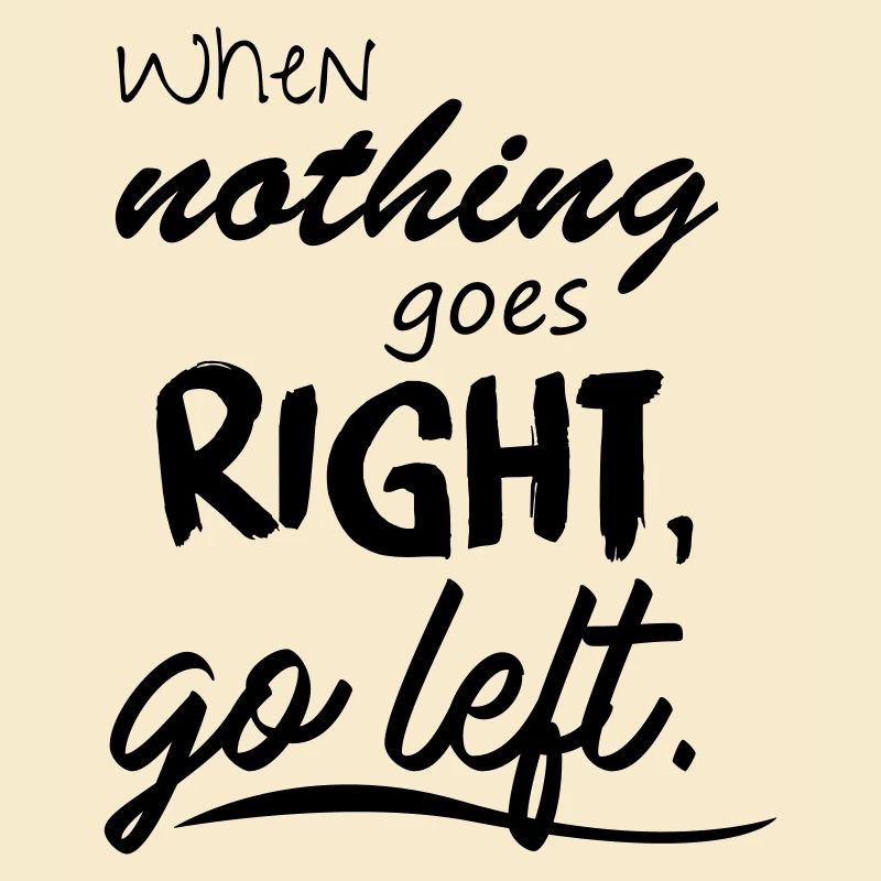 When nothing goes right, go left.