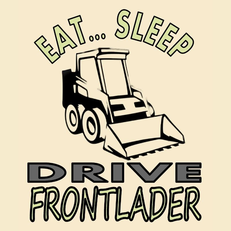 Eat, sleep, drive front loader construction site vehicle
