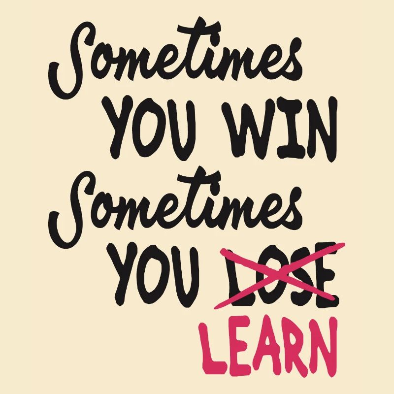 Sometimes you win Sometimes you Learn