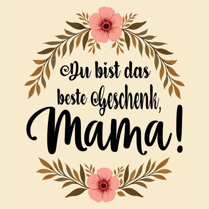 Du bist das beste Geschenk Mama !