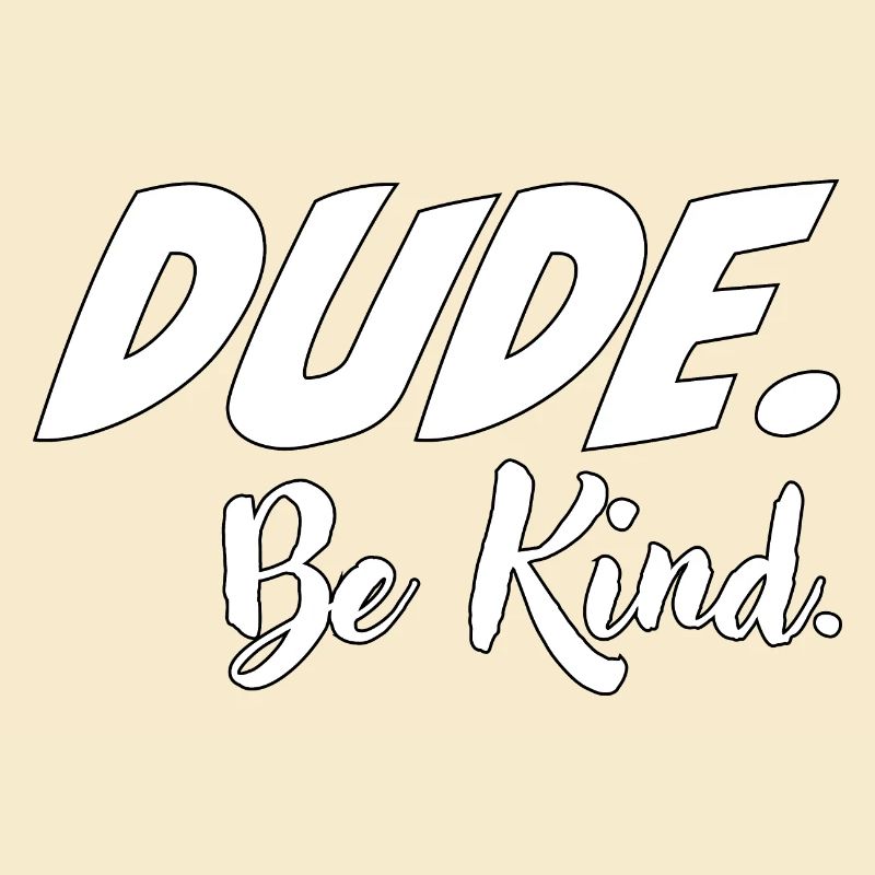 Dude, be kind