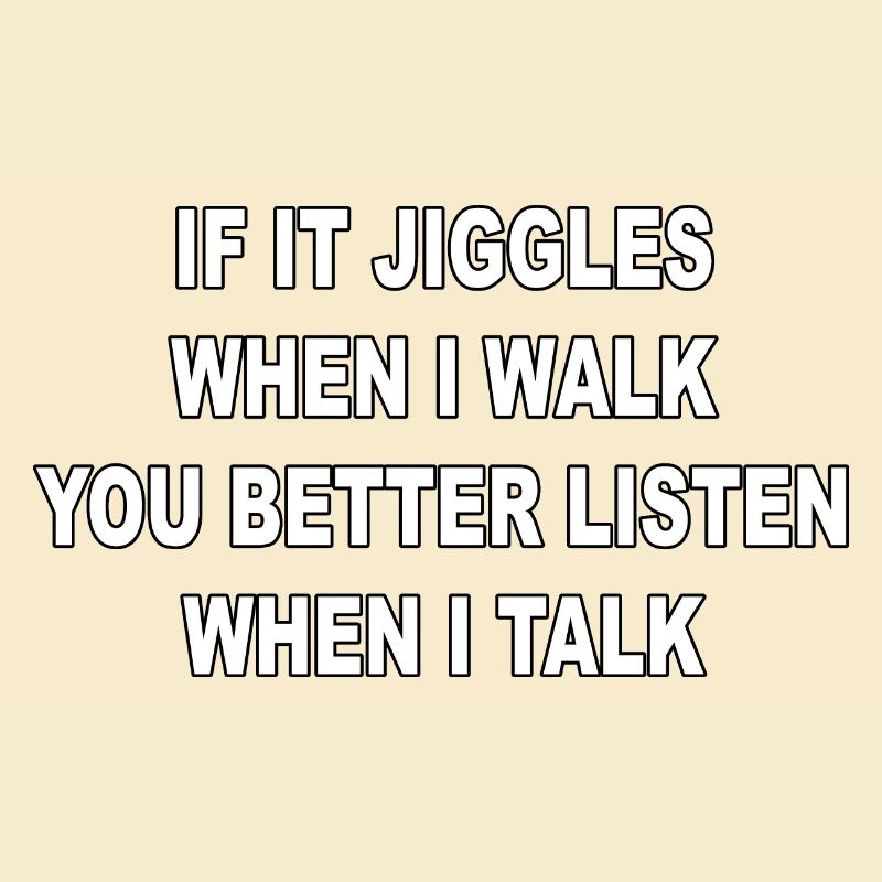 If it jiggles when I walk better listen when talk