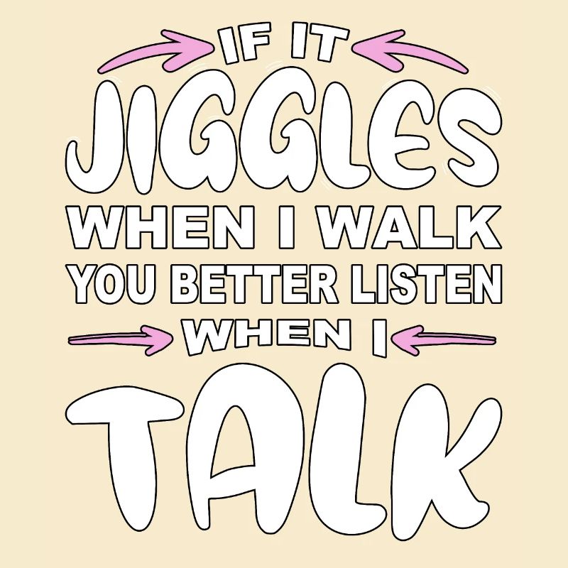 If it jiggles when I walk better listen when talk