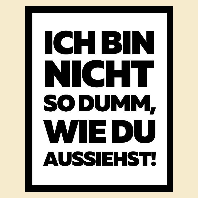 Ich bin nicht so dumm, wie du aussiehst!