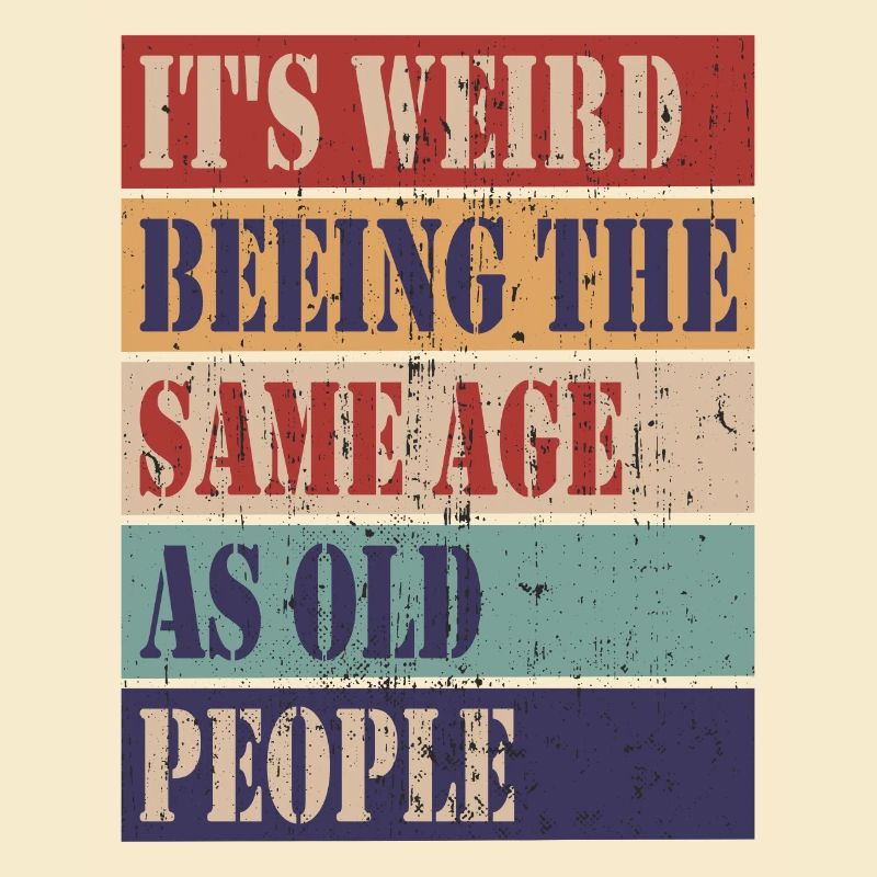 It's weird being the same age as old people