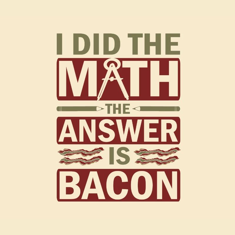 Math Humor Gift I Did the Math Answer is Bacon