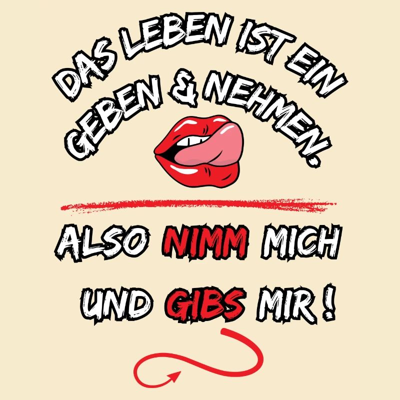Das Leben Ist ein geben und nehmen, also nimm mich