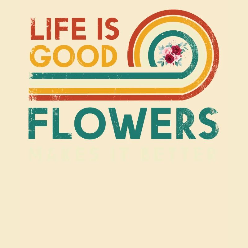 Life is good Flowers make it better for