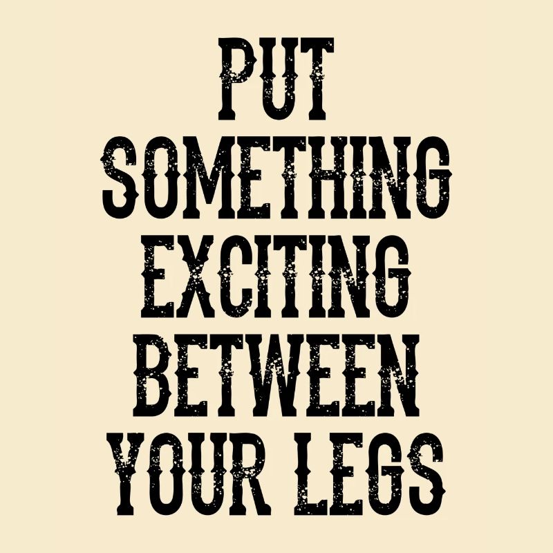 Put Something Exciting Between Your Legs