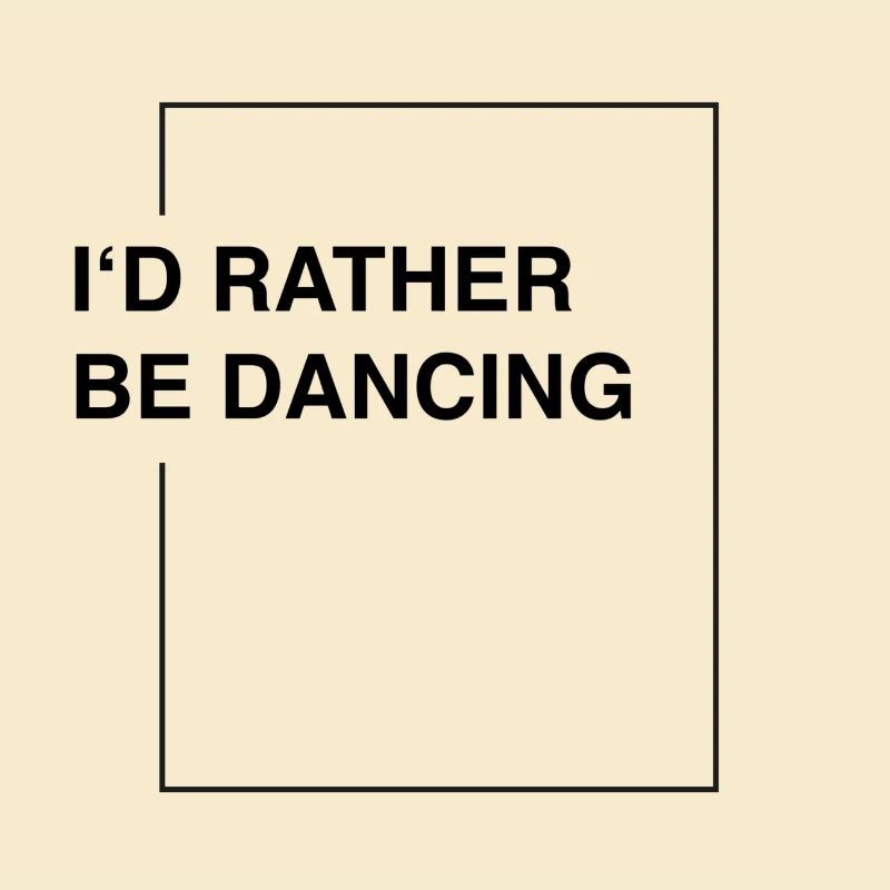 I'd rather be dancing