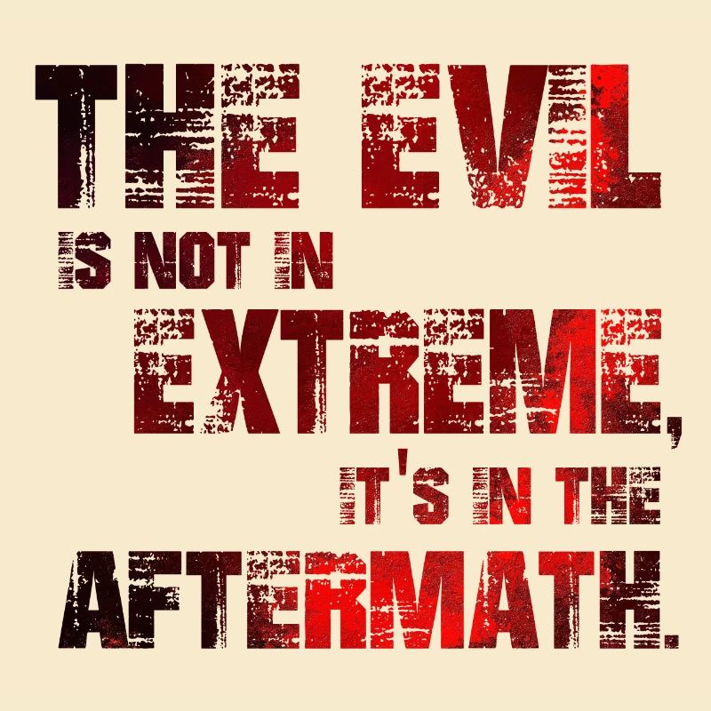 The Evil is not in extremes, it's in the aftermath