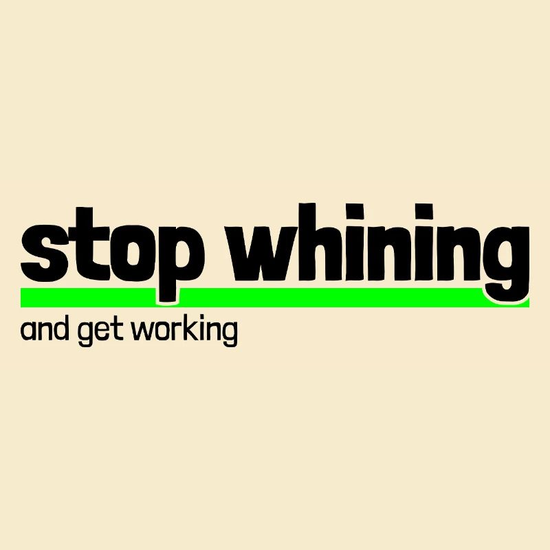 Spruch "stop whining - get working"