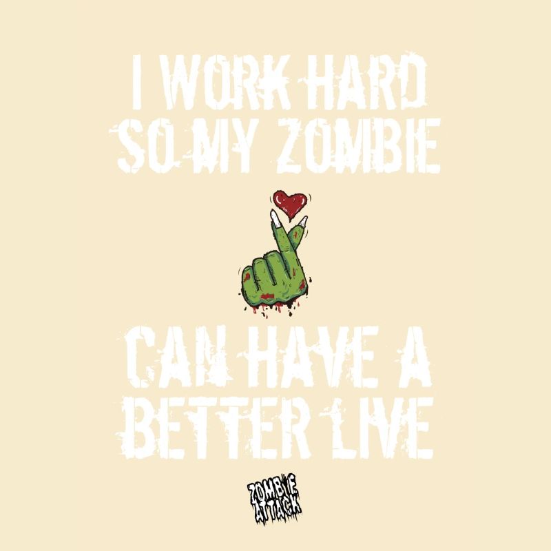 I work hard so my Zombie can have a better live