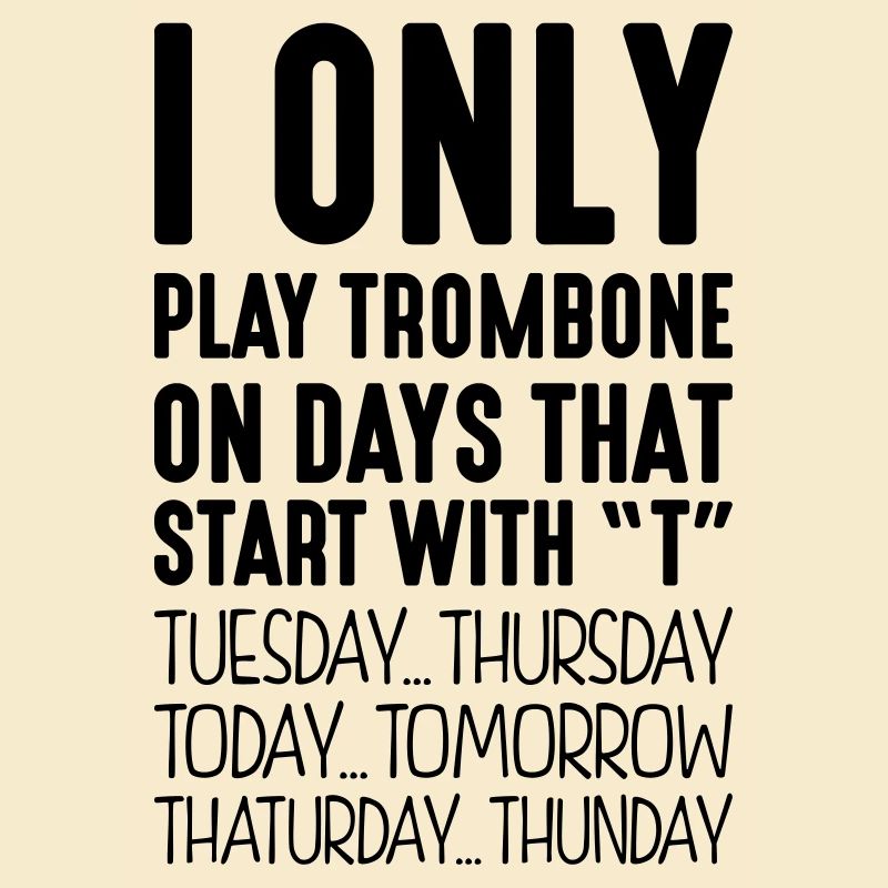 I only play trombone on days that start with T
