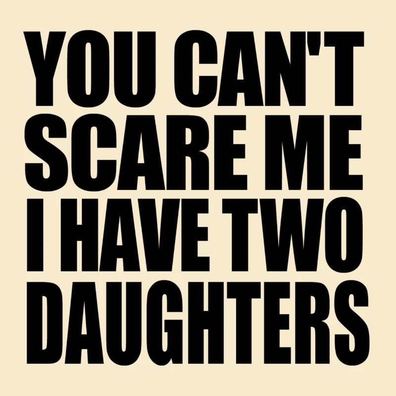 you cannot scare me i have two daughters