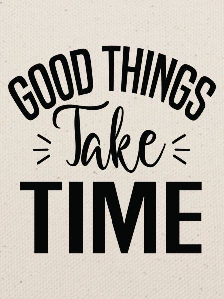 Good Things Take Time