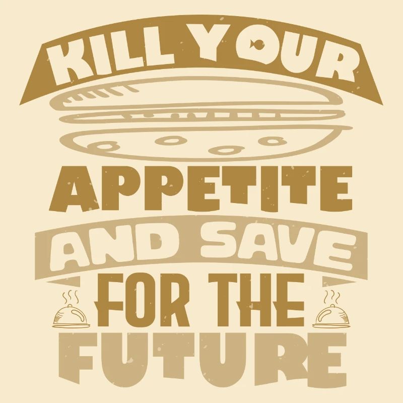 KILL YOUR APPETITE AND SAVE FOR THE FUTURE