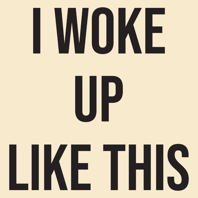I woke up like this