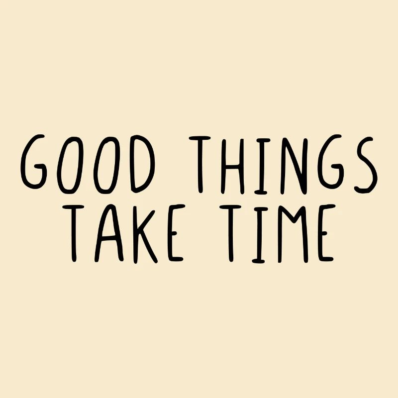 Good things take time