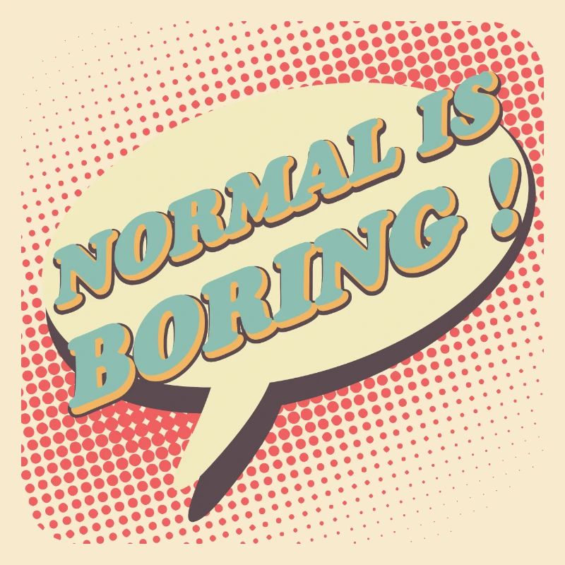 Normal is boring, Normal is boring!