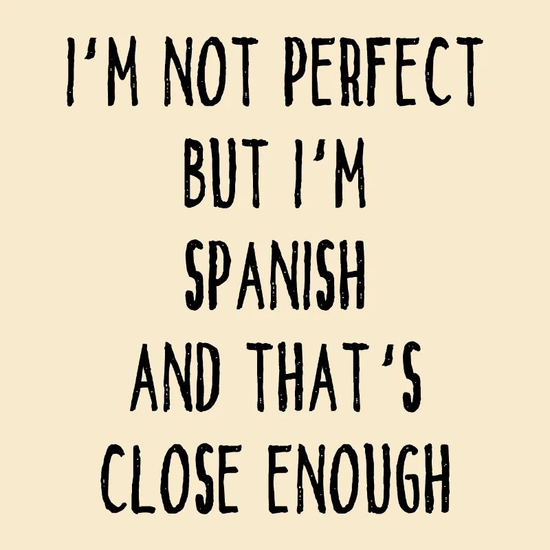I ́m Not Perfect But I ́m Spanish And That ́s Close E