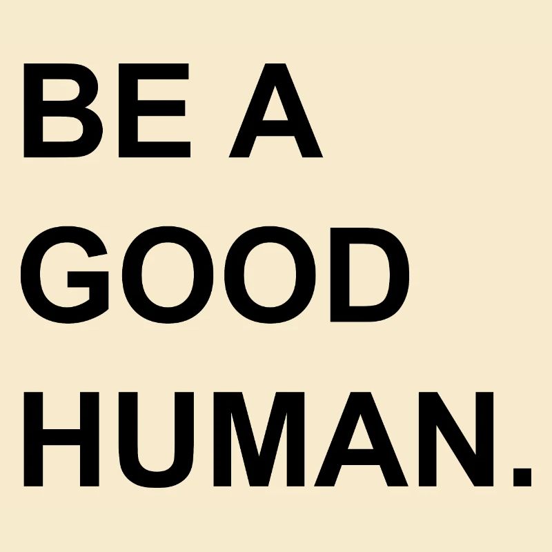 Be a good human.