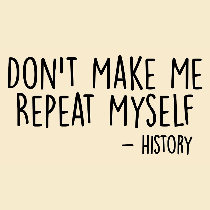 Don't Make Me Repeat Myself History Funny Quote