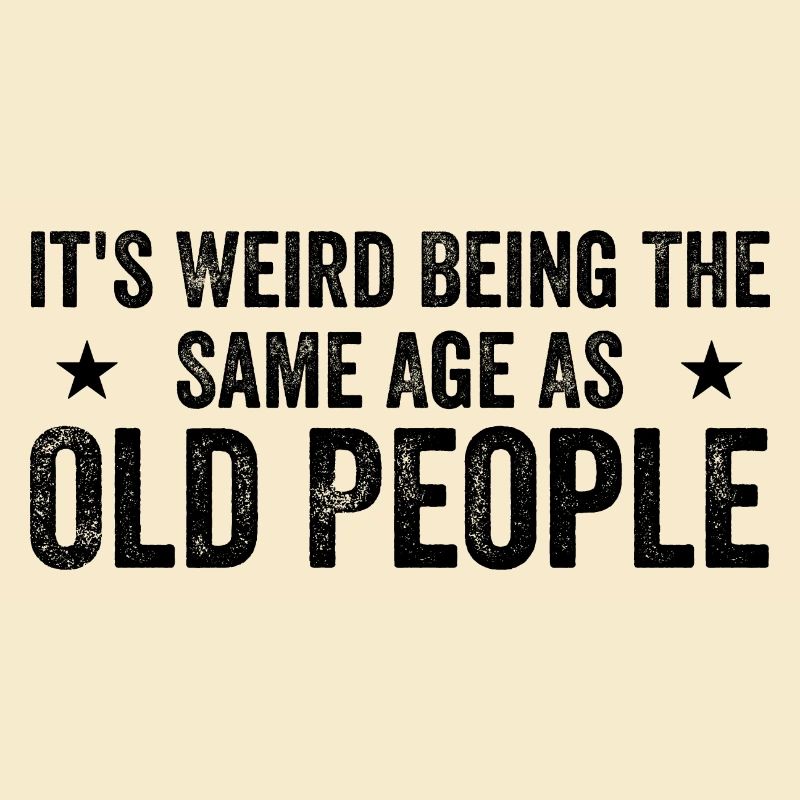 It's Weird Being The Same Age As Old People