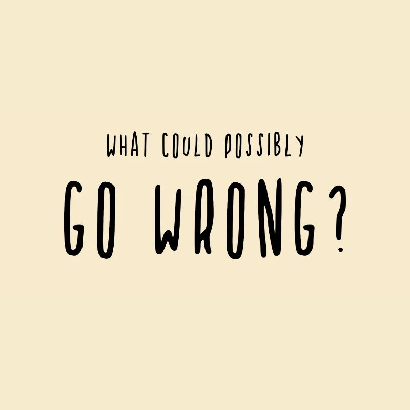 What Could Possibly Go Wrong? Go wrong