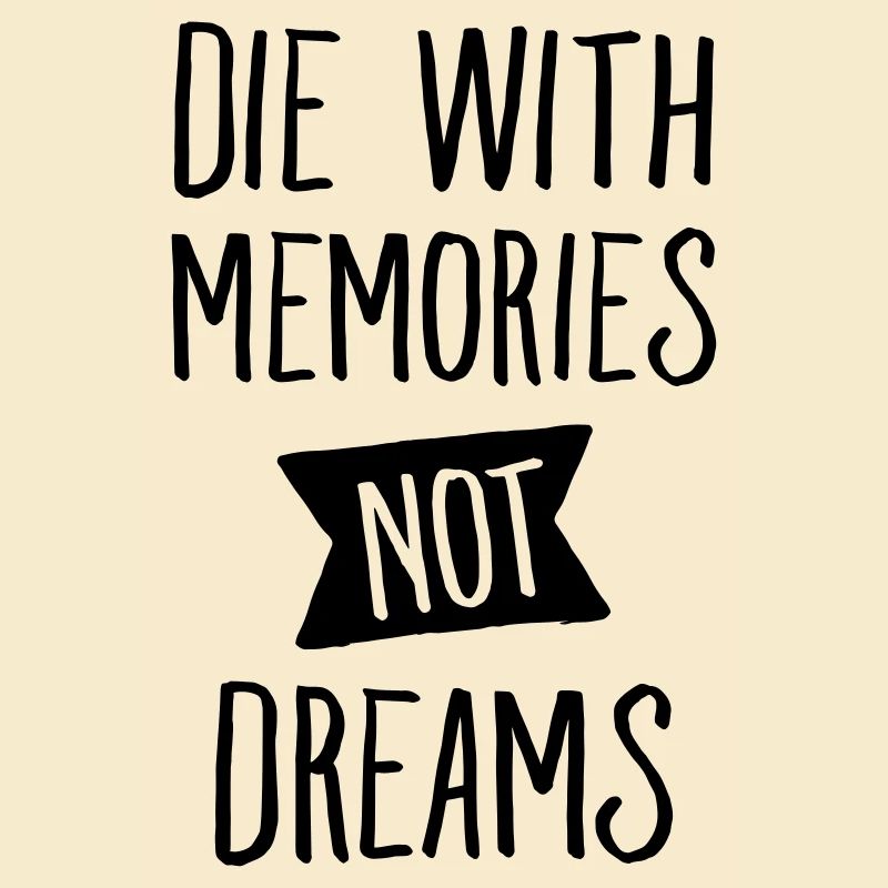 Die With Memories Not Dreams