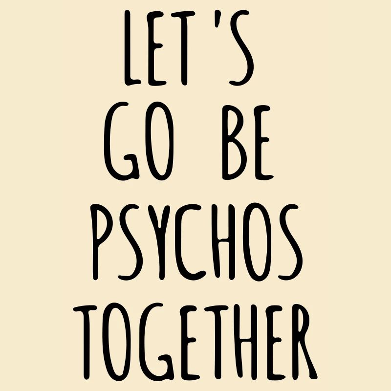 let's go be psychos together