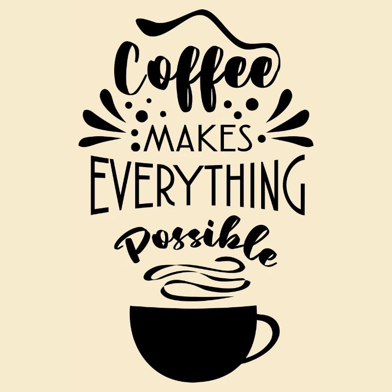 Coffee Makes Everything Possible Tea Lover Coffee