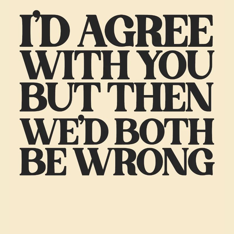 I'd Agree With You But Then We'd Both Be Wrong