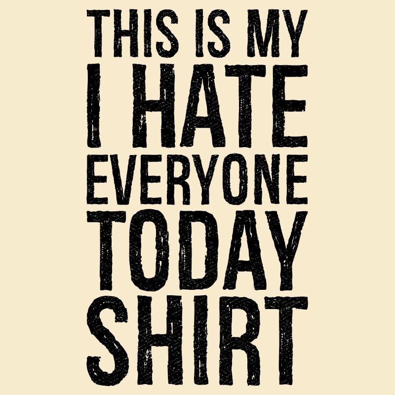 this is my I hate everyone today funny shirt