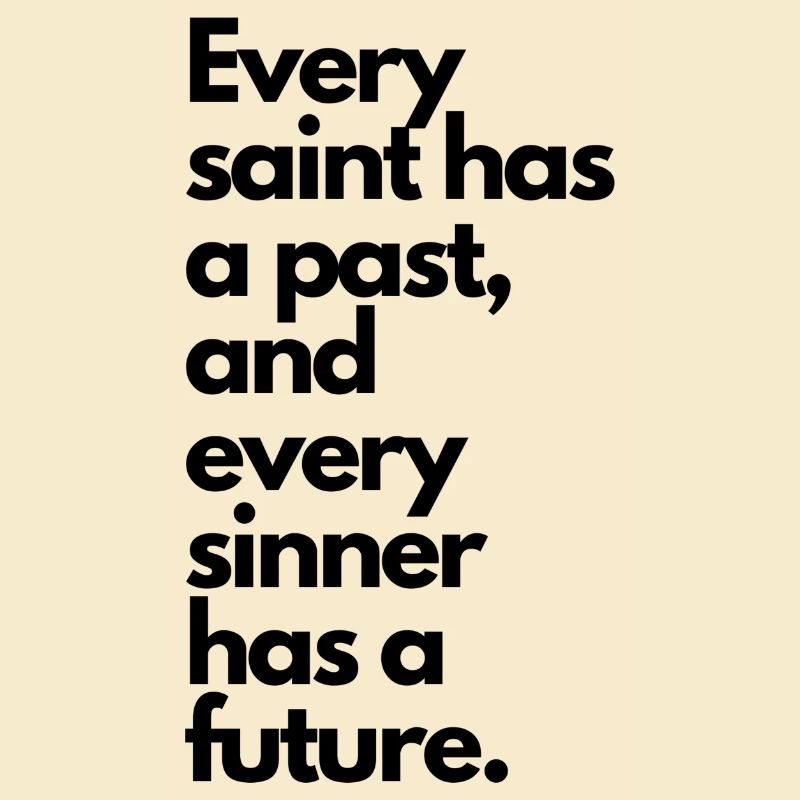 Every saint has a past & every sinner has a future
