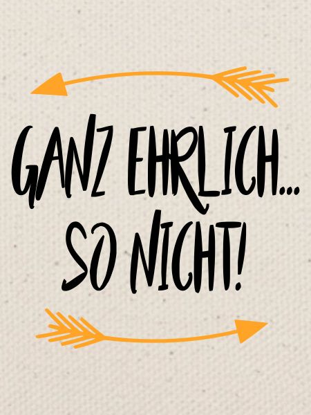 Ganz ehrlich So Nicht