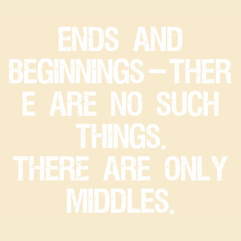ends and beginnings ther e are no such things