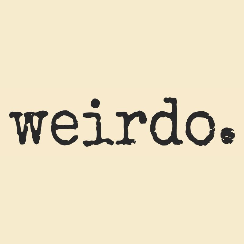 Weirdo. Be weird, be weird, crazy statement