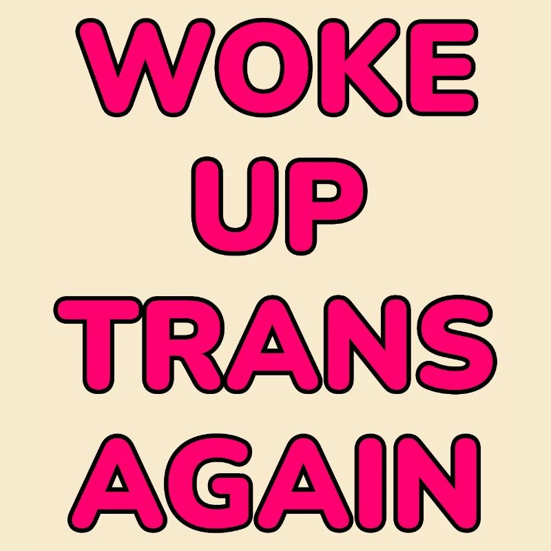 Woke up trans again