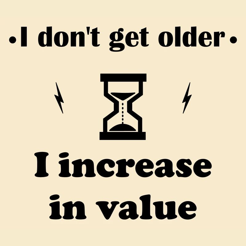 I'm not getting older, I'm getting more valuable