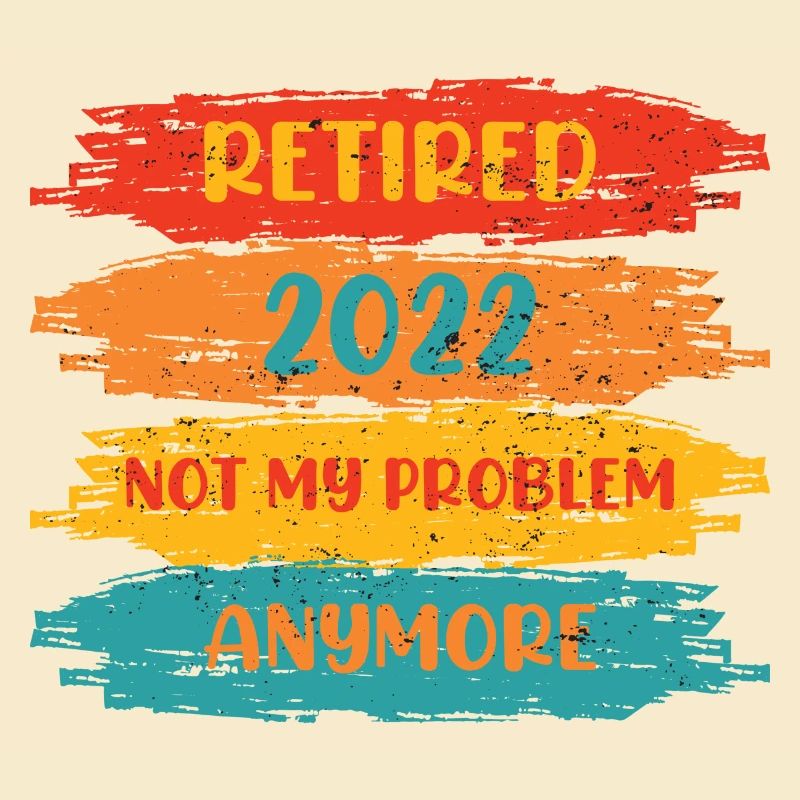 RETIRED 2022 NOT MY PROBLEM ANYMORE